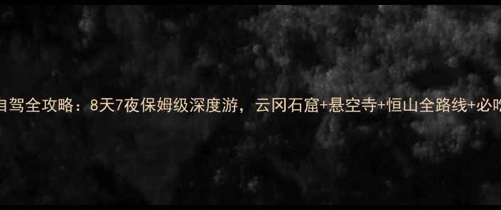 图片 山西大同自驾全攻略：8天7夜保姆级深度游，云冈石窟+悬空寺+恒山全路线+必吃美食地图