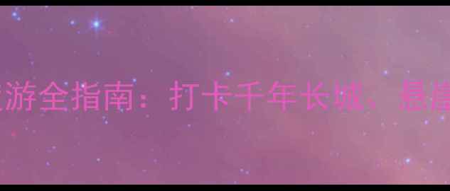 图片 山西娘子关必去攻略！深度游全指南：打卡千年长城、悬崖栈道，体验晋北山水人文2