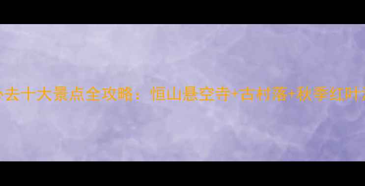 图片 山西山阴必去十大景点全攻略：恒山悬空寺+古村落+秋季红叶深度游指南