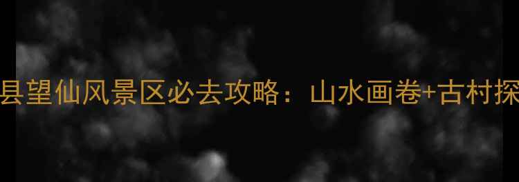 图片 山西秘境｜垣曲县望仙风景区必去攻略：山水画卷+古村探秘+太行奇观全2