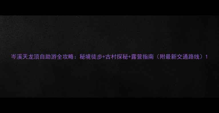 图片 岑溪天龙顶自助游全攻略：秘境徒步+古村探秘+露营指南（附最新交通路线）1