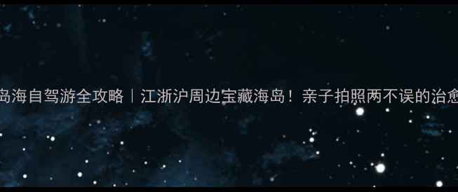 图片 岚山多岛海自驾游全攻略｜江浙沪周边宝藏海岛！亲子拍照两不误的治愈系假期