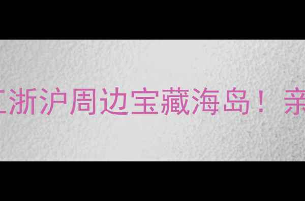 图片 岚山多岛海自驾游全攻略｜江浙沪周边宝藏海岛！亲子拍照两不误的治愈系假期1