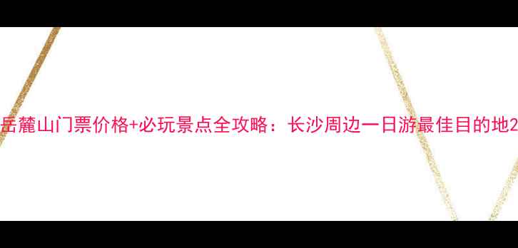 图片 岳麓山门票价格+必玩景点全攻略：长沙周边一日游最佳目的地2