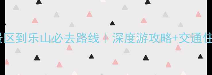 图片 峨眉山风景区到乐山必去路线｜深度游攻略+交通住宿全指南2