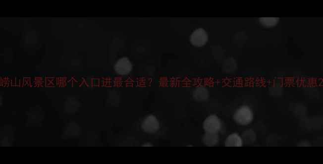 图片 崂山风景区哪个入口进最合适？最新全攻略+交通路线+门票优惠2