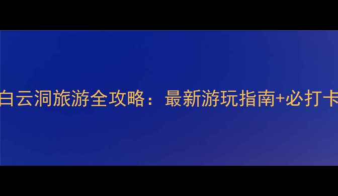 图片 崆山白云洞旅游全攻略：最新游玩指南+必打卡秘境