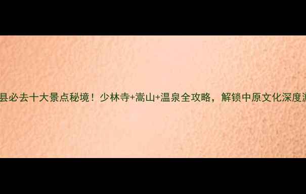 图片 嵩县必去十大景点秘境！少林寺+嵩山+温泉全攻略，解锁中原文化深度游1