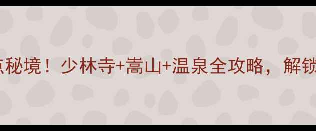 图片 嵩县必去十大景点秘境！少林寺+嵩山+温泉全攻略，解锁中原文化深度游2