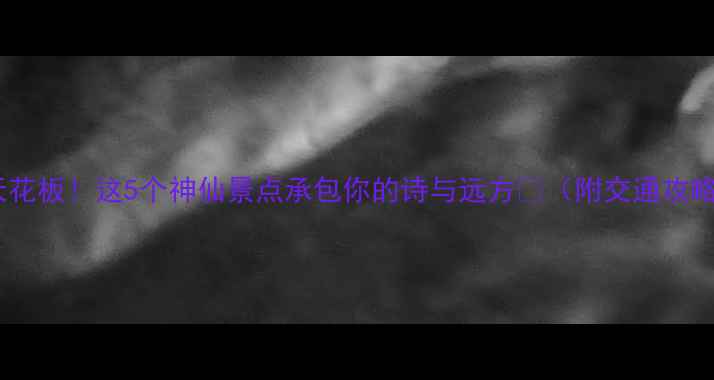 图片 巫山周边游天花板！这5个神仙景点承包你的诗与远方✨（附交通攻略+隐藏玩法）