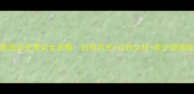 图片 巴中旅游必去景点全攻略：自然风光+红色文化+亲子游路线推荐