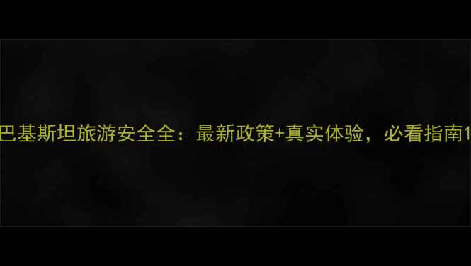 图片 巴基斯坦旅游安全全：最新政策+真实体验，必看指南1
