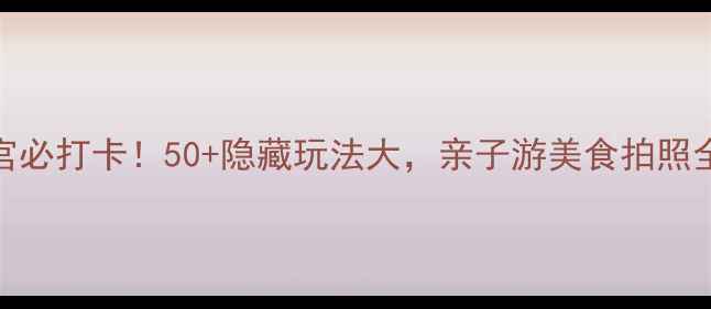 图片 市二宫必打卡！50+隐藏玩法大，亲子游美食拍照全攻略