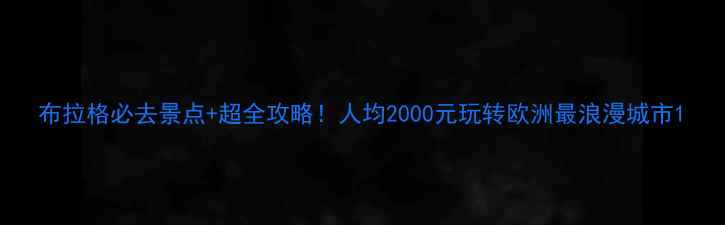 图片 布拉格必去景点+超全攻略！人均2000元玩转欧洲最浪漫城市1