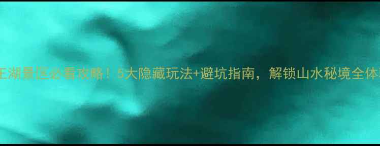 图片 帝王湖景区必看攻略！5大隐藏玩法+避坑指南，解锁山水秘境全体验1