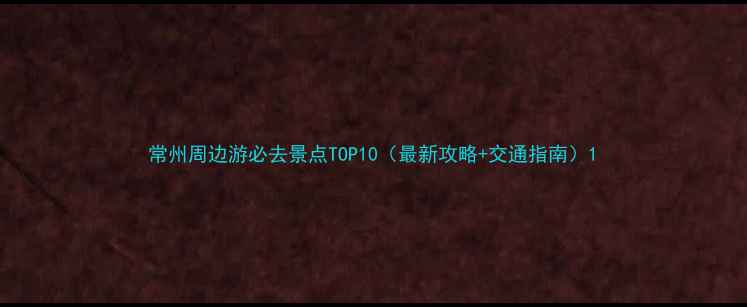 图片 常州周边游必去景点TOP10（最新攻略+交通指南）1