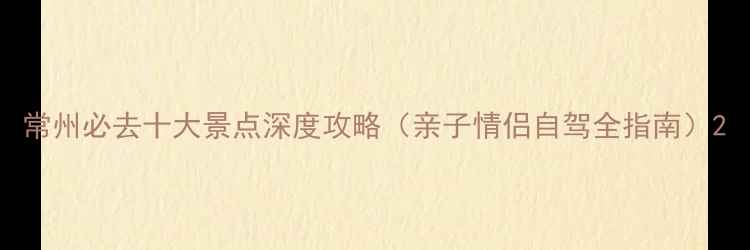 图片 常州必去十大景点深度攻略（亲子情侣自驾全指南）2