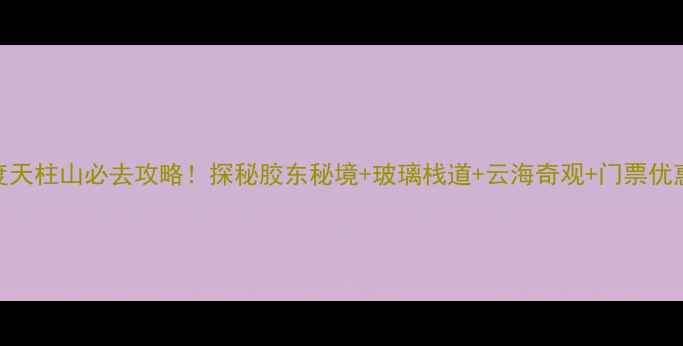 图片 平度天柱山必去攻略！探秘胶东秘境+玻璃栈道+云海奇观+门票优惠全