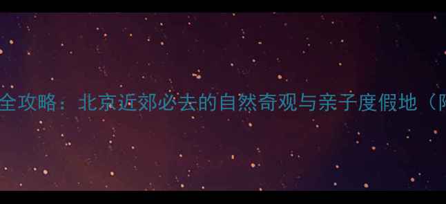 图片 平谷石林峡周边游全攻略：北京近郊必去的自然奇观与亲子度假地（附免费交通指南）1