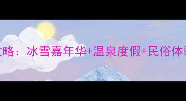 图片 平顶山春节必玩景点全攻略：冰雪嘉年华+温泉度假+民俗体验全（附交通住宿指南）