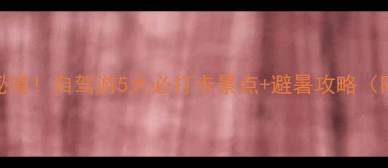 图片 平顺县冷门秘境！自驾游5大必打卡景点+避暑攻略（附详细路线）