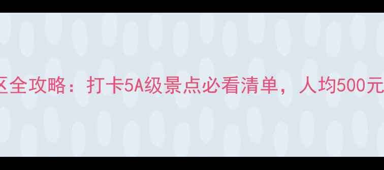 图片 广东AAAAA景区全攻略：打卡5A级景点必看清单，人均500元玩转岭南秘境