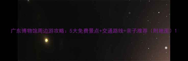 图片 广东博物馆周边游攻略：5大免费景点+交通路线+亲子推荐（附地图）1
