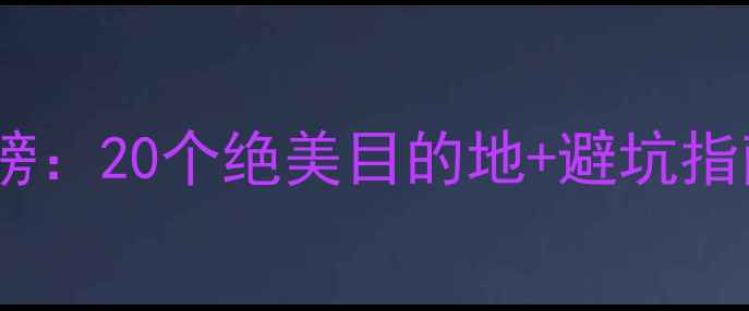 图片 广东必去景点排行榜：20个绝美目的地+避坑指南（附详细攻略）1