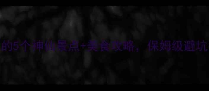 图片 广东旅游必去！私藏的5个神仙景点+美食攻略，保姆级避坑指南（附交通住宿）