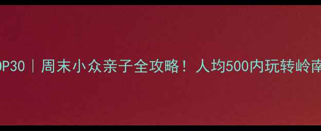 图片 广东省必玩景点TOP30｜周末小众亲子全攻略！人均500内玩转岭南诗意与山海奇观1