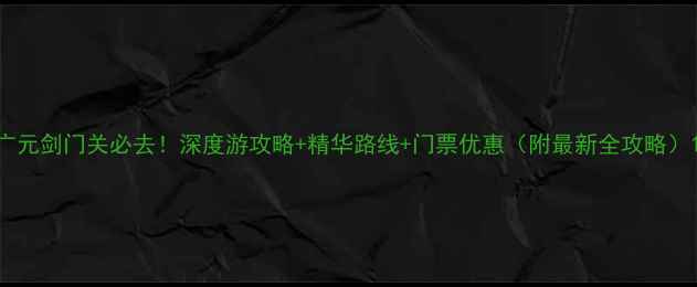 图片 广元剑门关必去！深度游攻略+精华路线+门票优惠（附最新全攻略）1