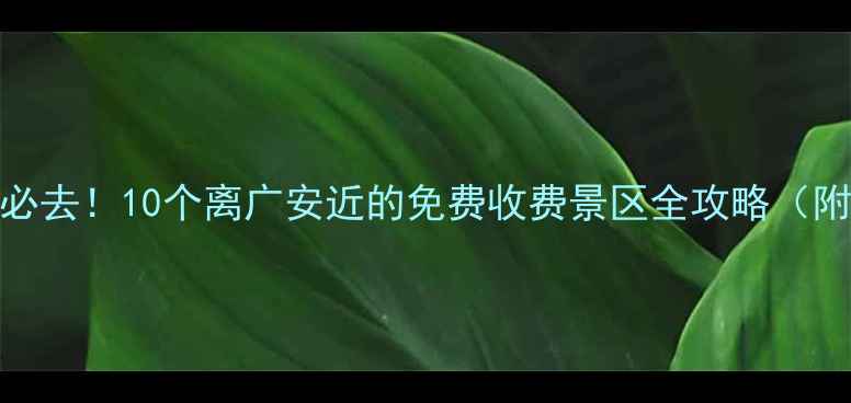 图片 广安周边游必去！10个离广安近的免费收费景区全攻略（附交通门票）