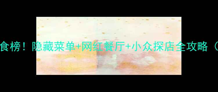 图片 广州二沙岛必吃美食榜！隐藏菜单+网红餐厅+小众探店全攻略（附交通+打卡点）2
