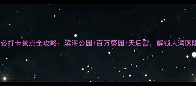 图片 广州南沙必打卡景点全攻略：滨海公园+百万葵园+天后宫，解锁大湾区隐藏秘境1