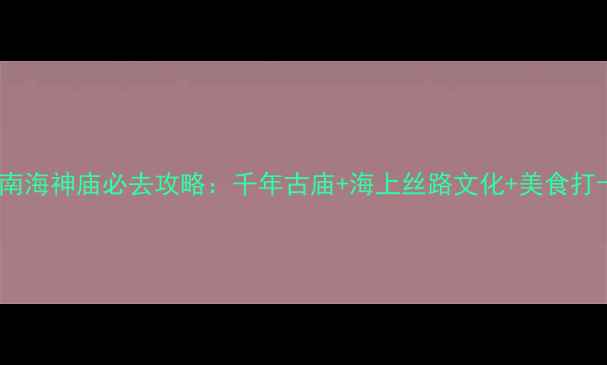 图片 广州南海神庙必去攻略：千年古庙+海上丝路文化+美食打卡全2