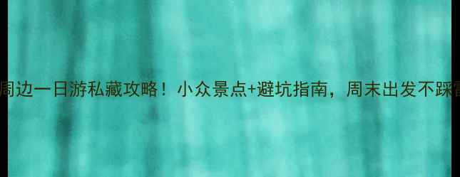 图片 广州周边一日游私藏攻略！小众景点+避坑指南，周末出发不踩雷🌿2