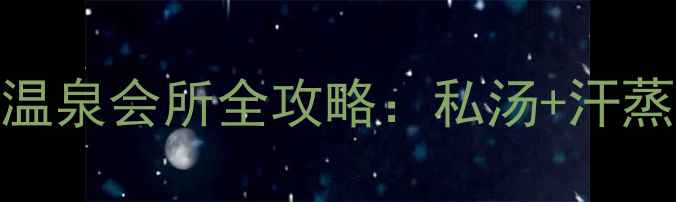 图片 广州天河区高端私汤温泉会所全攻略：私汤+汗蒸+SPA一站式体验指南