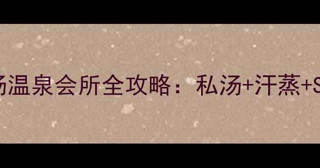 图片 广州天河区高端私汤温泉会所全攻略：私汤+汗蒸+SPA一站式体验指南2