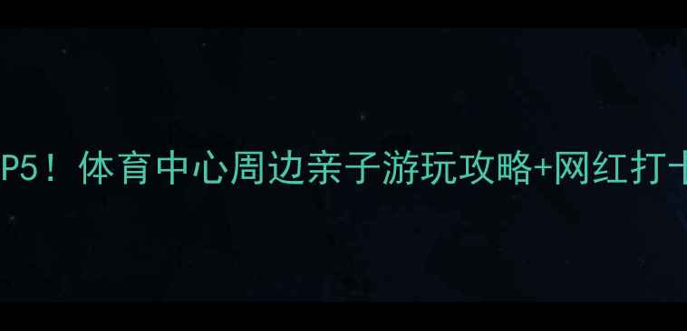 图片 广州必去景点TOP5！体育中心周边亲子游玩攻略+网红打卡点+美食地图全