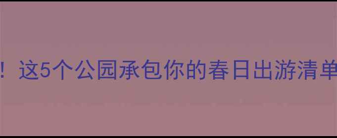 图片 广州白云区必去！这5个公园承包你的春日出游清单（附隐藏玩法）