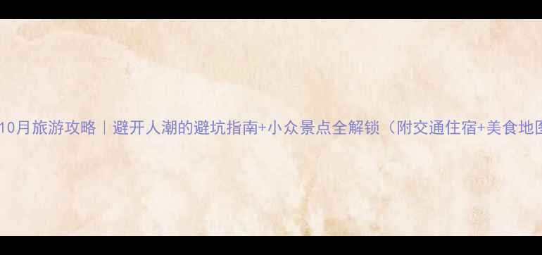 图片 广西10月旅游攻略｜避开人潮的避坑指南+小众景点全解锁（附交通住宿+美食地图）2