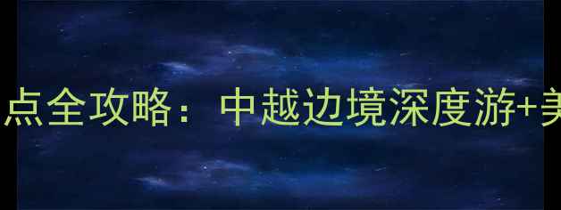 图片 广西东兴必玩景点全攻略：中越边境深度游+美食打卡地推荐1