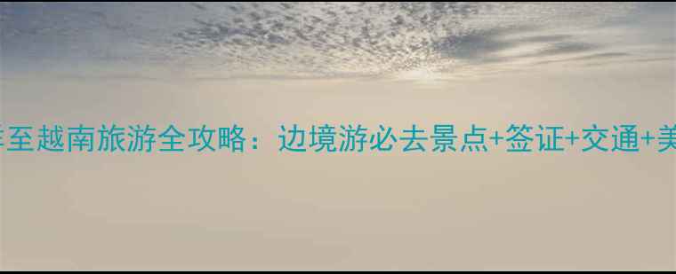 图片 广西凭祥至越南旅游全攻略：边境游必去景点+签证+交通+美食指南1