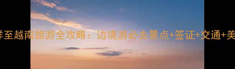 图片 广西凭祥至越南旅游全攻略：边境游必去景点+签证+交通+美食指南2
