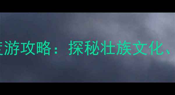 图片 广西壮族必去景点TOP10+深度游攻略：探秘壮族文化、山水风光与民俗体验全指南2