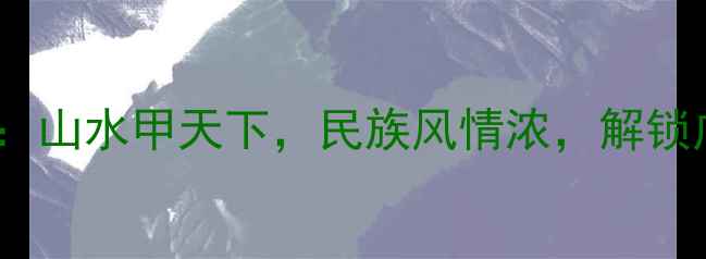 图片 广西必游十大景区全攻略：山水甲天下，民族风情浓，解锁广西最值得打卡的秘境！2