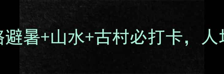 图片 广西贺州小众景点全攻略避暑+山水+古村必打卡，人均500元玩转南国山水城1