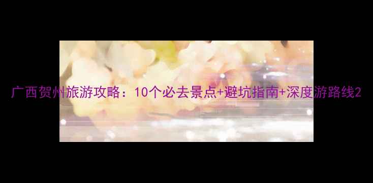 图片 广西贺州旅游攻略：10个必去景点+避坑指南+深度游路线2