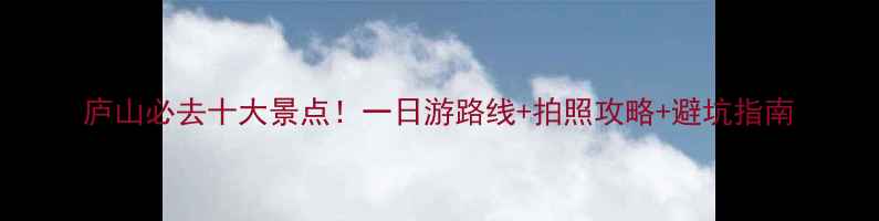 图片 庐山必去十大景点！一日游路线+拍照攻略+避坑指南