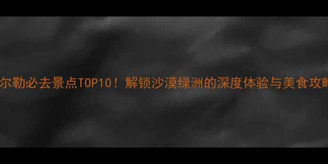 图片 库尔勒必去景点TOP10！解锁沙漠绿洲的深度体验与美食攻略2